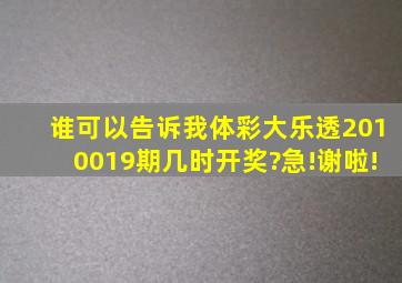 谁可以告诉我体彩大乐透2010019期几时开奖?急!谢啦!