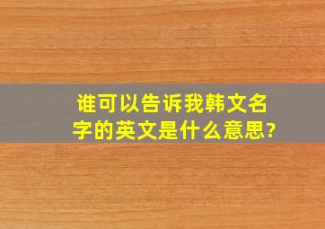 谁可以告诉我韩文名字的英文是什么意思?