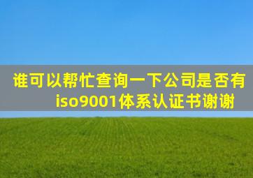 谁可以帮忙查询一下公司是否有iso9001体系认证书。谢谢