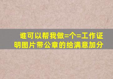 谁可以帮我做=个=工作证明图片带公章的,给满意加分