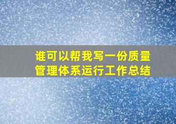 谁可以帮我写一份质量管理体系运行工作总结