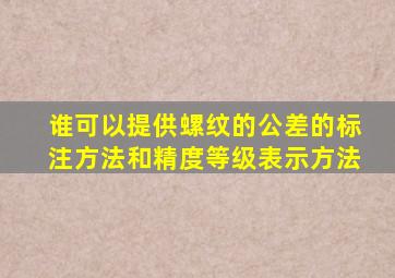 谁可以提供螺纹的公差的标注方法和精度等级表示方法