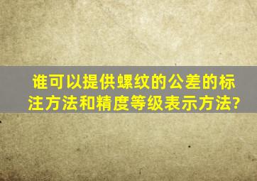 谁可以提供螺纹的公差的标注方法和精度等级表示方法?