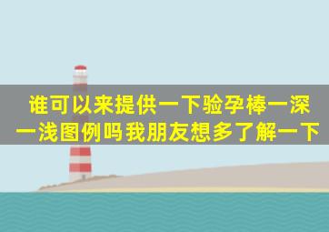 谁可以来提供一下验孕棒一深一浅图例吗(我朋友想多了解一下。