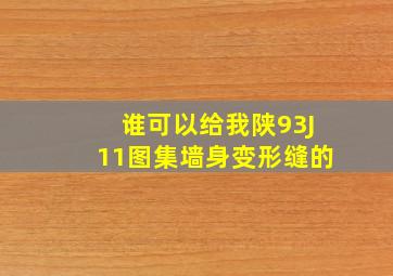 谁可以给我陕93J11图集,墙身变形缝的