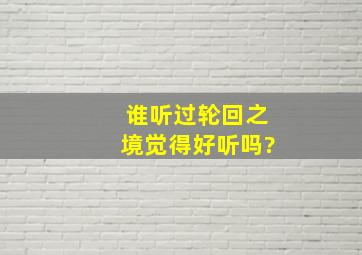 谁听过轮回之境,觉得好听吗?