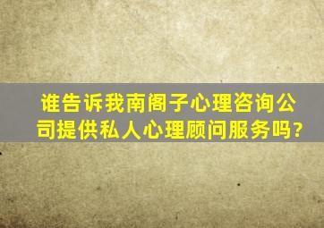 谁告诉我南阁子心理咨询公司提供私人心理顾问服务吗?