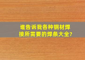 谁告诉我各种钢材焊接所需要的焊条大全?