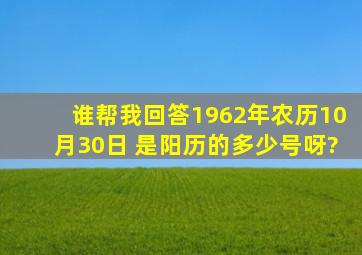 谁帮我回答1962年农历10月30日 是阳历的多少号呀?