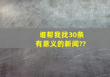 谁帮我找30条有意义的新闻??