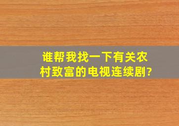 谁帮我找一下有关农村致富的电视连续剧?