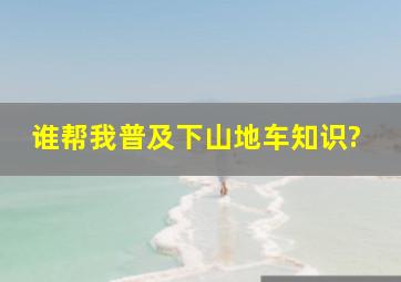 谁帮我普及下山地车知识?