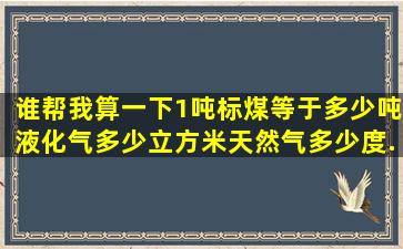 谁帮我算一下,1吨标煤等于多少吨液化气、多少立方米天然气、多少度...