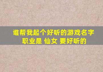 谁帮我起个好听的游戏名字 职业是 仙女 要好听的