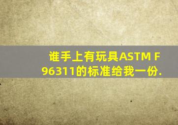 谁手上有玩具ASTM F96311的标准,给我一份.