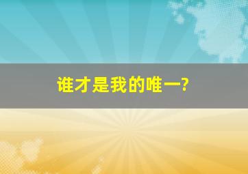 谁才是我的唯一?