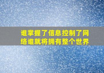 谁掌握了信息,控制了网络,谁就将拥有整个世界