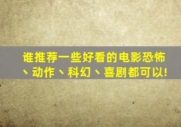 谁推荐一些好看的电影,恐怖丶动作丶科幻丶喜剧都可以!