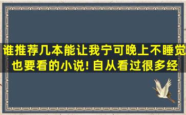 谁推荐几本能让我宁可晚上不睡觉也要看的小说! 自从看过很多经典文...