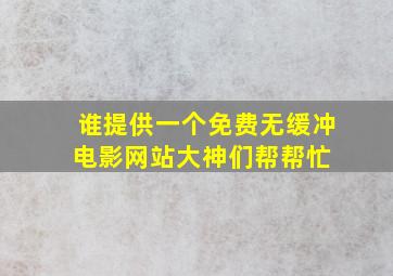 谁提供一个免费无缓冲电影网站大神们帮帮忙 