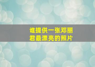 谁提供一张邓丽君最漂亮的照片