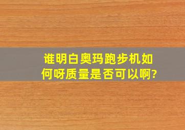 谁明白奥玛跑步机如何呀,质量是否可以啊?