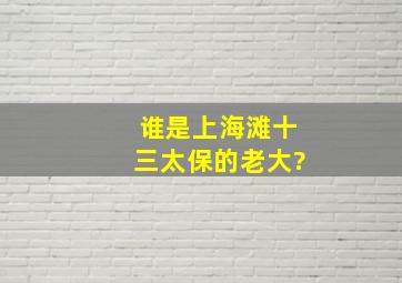 谁是上海滩十三太保的老大?