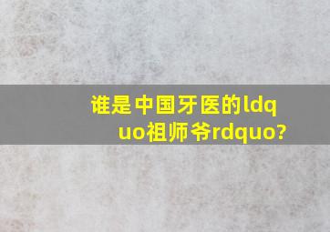 谁是中国牙医的“祖师爷”?