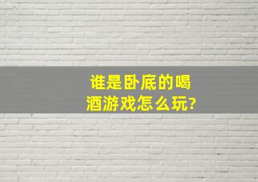 谁是卧底的喝酒游戏怎么玩?