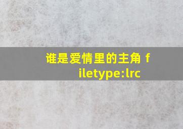 谁是爱情里的主角 filetype:lrc