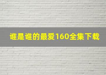 谁是谁的最爱160全集下载