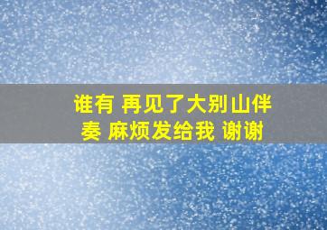 谁有 再见了大别山伴奏 麻烦发给我 谢谢