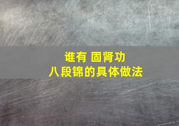 谁有 固肾功 八段锦的具体做法