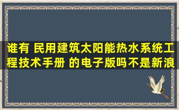 谁有 民用建筑太阳能热水系统工程技术手册 的电子版吗,不是新浪爱问...