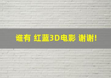 谁有 红蓝3D电影 谢谢!