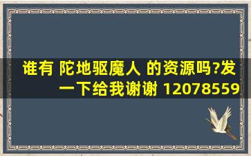 谁有 陀地驱魔人 的资源吗?发一下给我谢谢 1207855997@qq.com