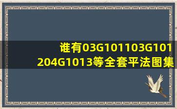 谁有03G1011,03G1012,04G1013等全套平法图集的免费下载地址啊? ...