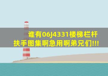 谁有06J4331《楼梯栏杆扶手》图集啊,急用啊弟兄们!!!