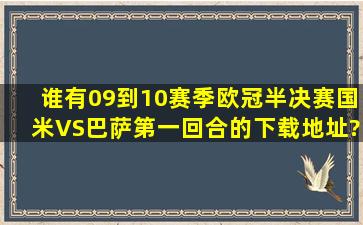 谁有09到10赛季欧冠半决赛国米VS巴萨第一回合的下载地址?