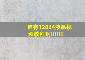 谁有12864液晶视频教程啊!!!!!!!