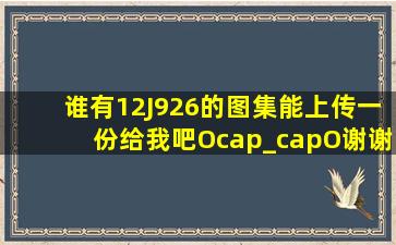 谁有12J926的图集,能上传一份给我吧,,O(∩_∩)O谢谢