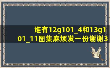 谁有12g101_4和13g101_11图集。麻烦发一份。谢谢。369908669