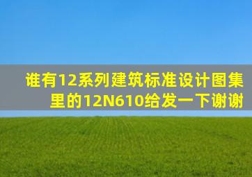 谁有12系列建筑标准设计图集里的12N610给发一下谢谢