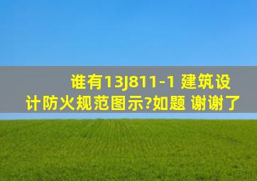 谁有13J811-1 《建筑设计防火规范》图示?如题 谢谢了