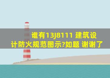 谁有13J8111 《建筑设计防火规范》图示?如题 谢谢了