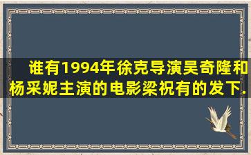 谁有1994年徐克导演,吴奇隆和杨采妮主演的电影《梁祝》,有的发下...