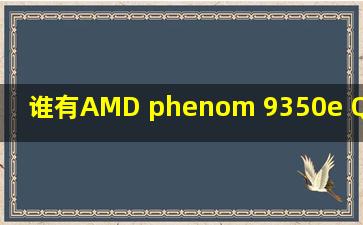 谁有AMD phenom 9350e QuadCore Processor 2.00GHz的详细参数