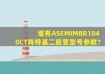 谁有ASEMIMBR1040CT肖特基二极管型号参数?