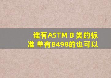 谁有ASTM B 类的标准 单有B498的也可以