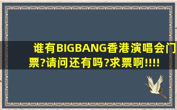 谁有BIGBANG香港演唱会门票?请问还有吗?求票啊!!!!!!!!!拜托!